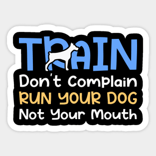 Train Don't Complain Run Your Dog Not Your Mouth Sticker